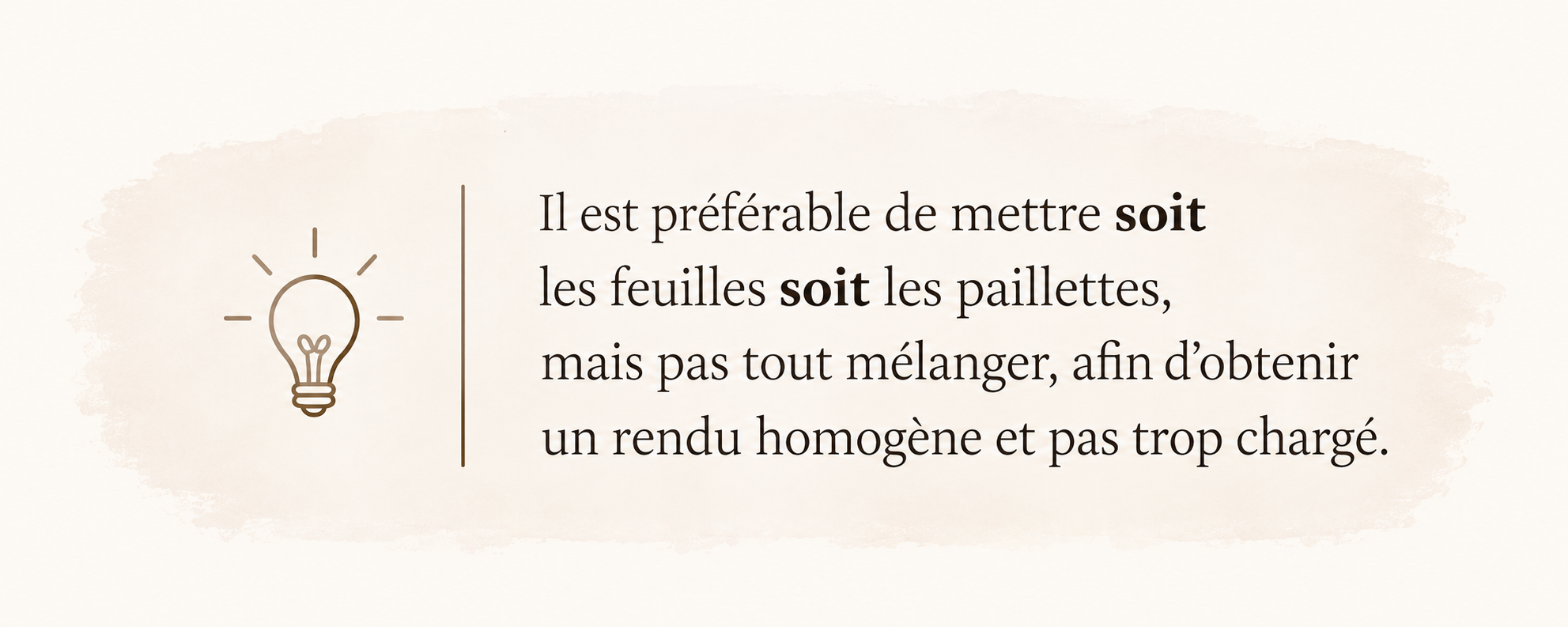 Il est préférable de mettre soit les feuilles soit les paillettes, mais pas tout mélanger